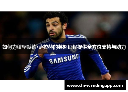 如何为穆罕默德·萨拉赫的英超征程提供全方位支持与助力
