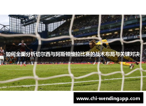 如何全面分析切尔西与阿斯顿维拉比赛的战术布局与关键对决