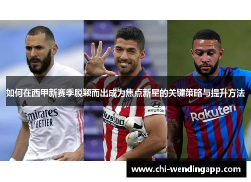 如何在西甲新赛季脱颖而出成为焦点新星的关键策略与提升方法