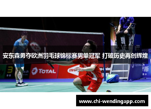 安东森勇夺欧洲羽毛球锦标赛男单冠军 打破历史再创辉煌