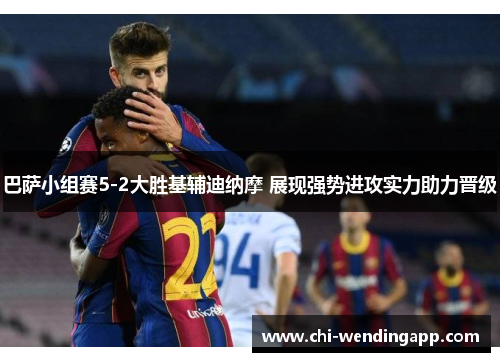 巴萨小组赛5-2大胜基辅迪纳摩 展现强势进攻实力助力晋级