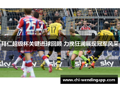 拜仁超级杯关键进球回顾 力挽狂澜展现冠军风采