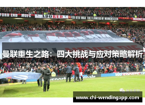 曼联重生之路：四大挑战与应对策略解析