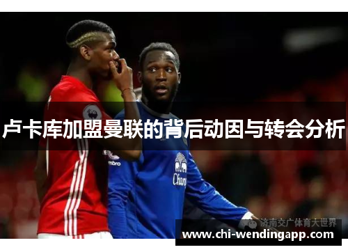 卢卡库加盟曼联的背后动因与转会分析