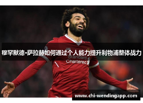 穆罕默德·萨拉赫如何通过个人能力提升利物浦整体战力