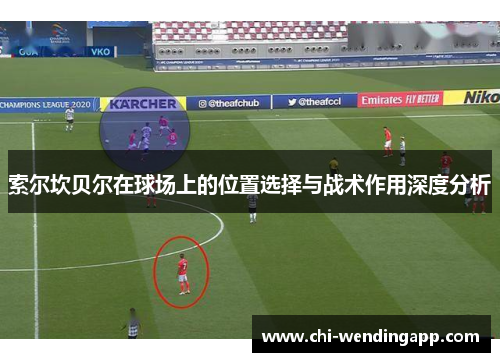 索尔坎贝尔在球场上的位置选择与战术作用深度分析 索尔坎贝尔在球场上的位置选择与战术作用深度分析