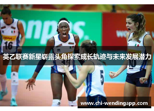 英乙联赛新星崭露头角探索成长轨迹与未来发展潜力