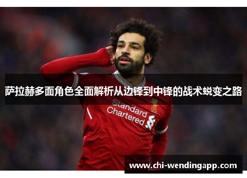 萨拉赫多面角色全面解析从边锋到中锋的战术蜕变之路 萨拉赫多面角色全面解析从边锋到中锋的战术蜕变之路