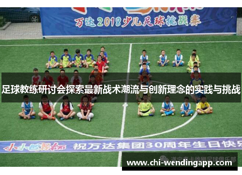 足球教练研讨会探索最新战术潮流与创新理念的实践与挑战 足球教练研讨会探索最新战术潮流与创新理念的实践与挑战