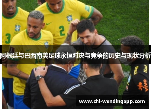 阿根廷与巴西南美足球永恒对决与竞争的历史与现状分析 阿根廷与巴西南美足球永恒对决与竞争的历史与现状分析
