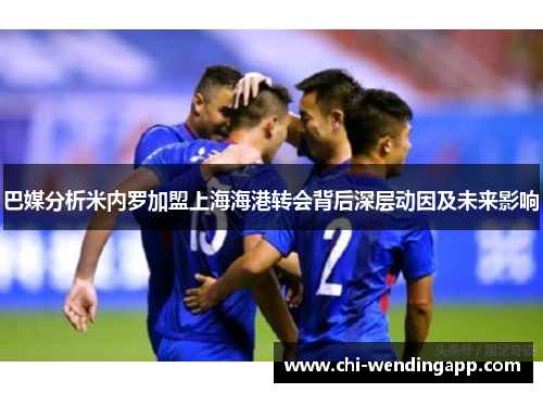 巴媒分析米内罗加盟上海海港转会背后深层动因及未来影响