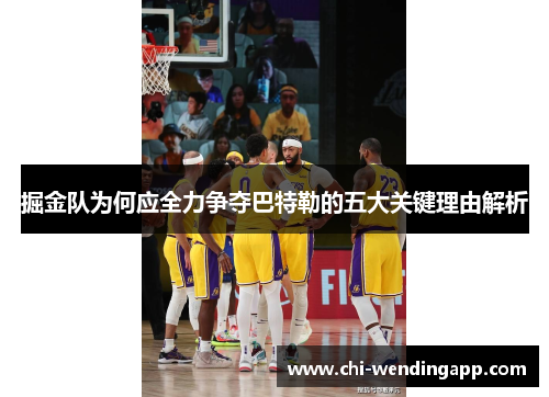掘金队为何应全力争夺巴特勒的五大关键理由解析 掘金队为何应全力争夺巴特勒的五大关键理由解析