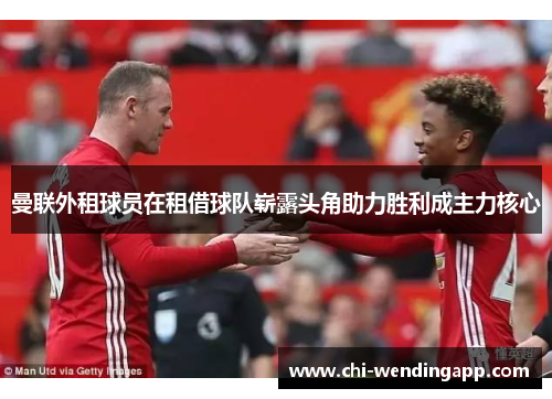 曼联外租球员在租借球队崭露头角助力胜利成主力核心 曼联外租球员在租借球队崭露头角助力胜利成主力核心