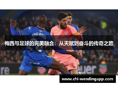 梅西与足球的完美融合：从天赋到奋斗的传奇之路