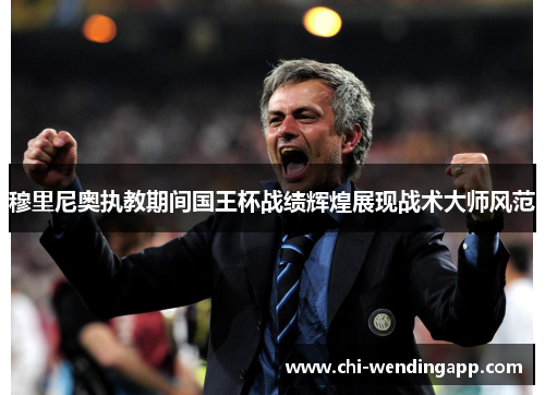 穆里尼奥执教期间国王杯战绩辉煌展现战术大师风范