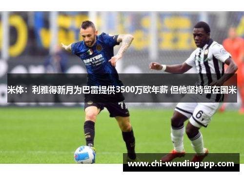 米体：利雅得新月为巴雷提供3500万欧年薪 但他坚持留在国米