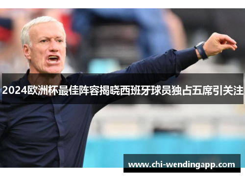 2024欧洲杯最佳阵容揭晓西班牙球员独占五席引关注