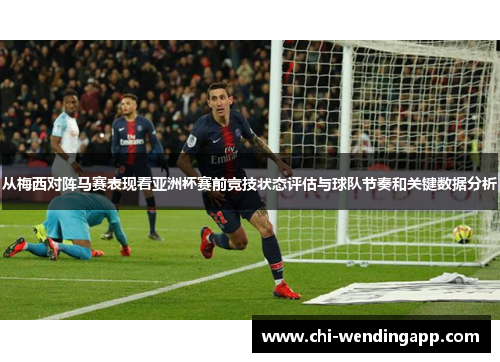 从梅西对阵马赛表现看亚洲杯赛前竞技状态评估与球队节奏和关键数据分析 从梅西对阵马赛表现看亚洲杯赛前竞技状态评估与球队节奏和关键数据分析