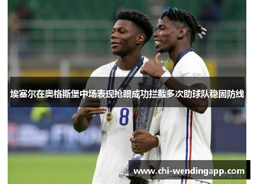 埃塞尔在奥格斯堡中场表现抢眼成功拦截多次助球队稳固防线