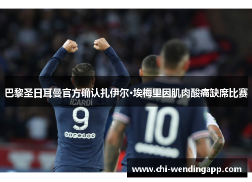 巴黎圣日耳曼官方确认扎伊尔·埃梅里因肌肉酸痛缺席比赛 巴黎圣日耳曼官方确认扎伊尔·埃梅里因肌肉酸痛缺席比赛