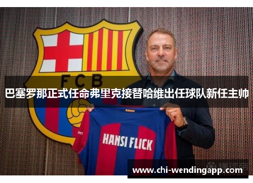 巴塞罗那正式任命弗里克接替哈维出任球队新任主帅 巴塞罗那正式任命弗里克接替哈维出任球队新任主帅