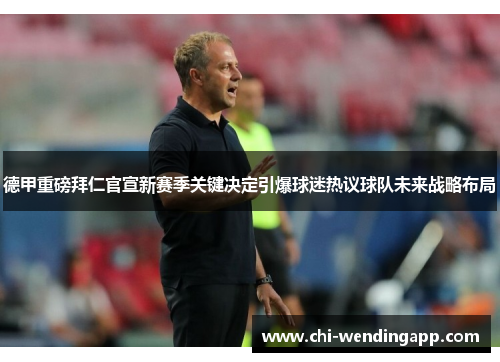 德甲重磅拜仁官宣新赛季关键决定引爆球迷热议球队未来战略布局 德甲重磅拜仁官宣新赛季关键决定引爆球迷热议球队未来战略布局