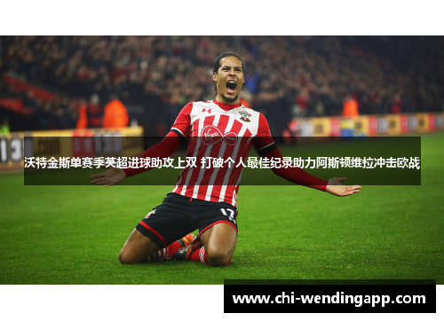 沃特金斯单赛季英超进球助攻上双 打破个人最佳纪录助力阿斯顿维拉冲击欧战