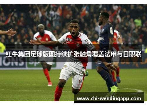红牛集团足球版图持续扩张触角覆盖法甲与日职联 红牛集团足球版图持续扩张触角覆盖法甲与日职联