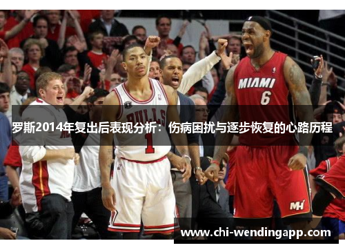罗斯2014年复出后表现分析:伤病困扰与逐步恢复的心路历程 罗斯2014年复出后表现分析:伤病困扰与逐步恢复的心路历程