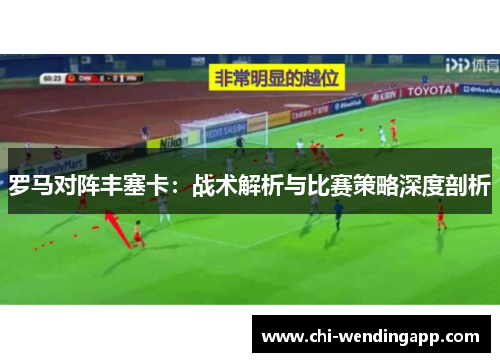 罗马对阵丰塞卡：战术解析与比赛策略深度剖析