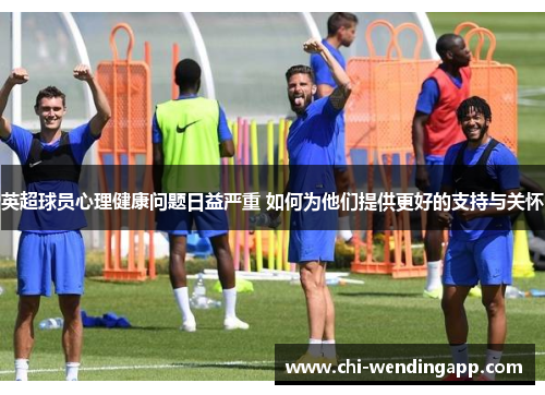 英超球员心理健康问题日益严重 如何为他们提供更好的支持与关怀
