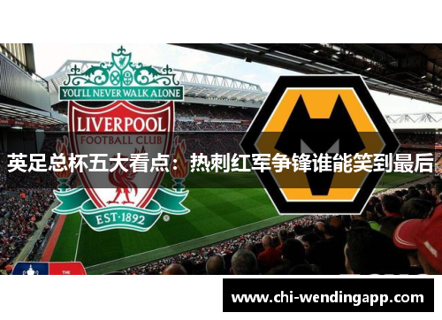 英足总杯五大看点：热刺红军争锋谁能笑到最后
