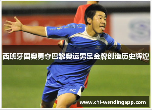 西班牙国奥勇夺巴黎奥运男足金牌创造历史辉煌